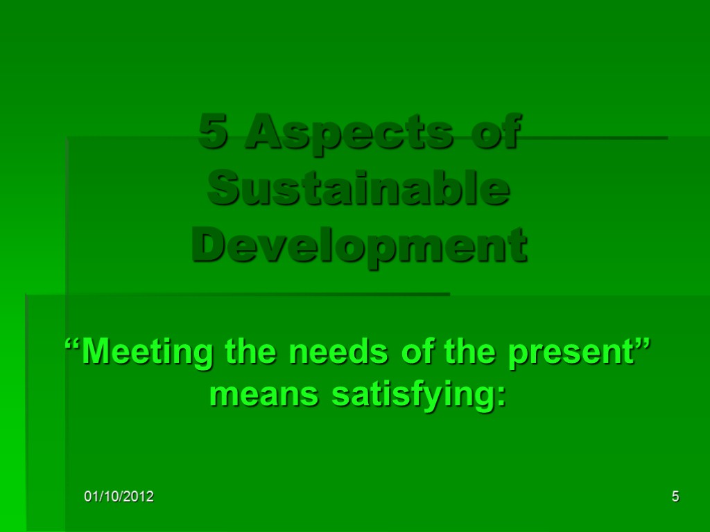 01/10/2012 5 5 Aspects of Sustainable Development “Meeting the needs of the present” means